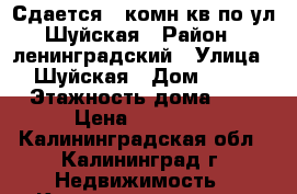 Сдается 1 комн кв по ул Шуйская › Район ­ ленинградский › Улица ­ Шуйская › Дом ­ 13 › Этажность дома ­ 3 › Цена ­ 11 000 - Калининградская обл., Калининград г. Недвижимость » Квартиры аренда   